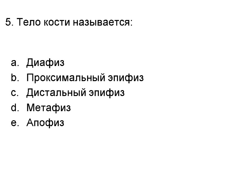 5. Тело кости называется:   Диафиз Проксимальный эпифиз Дистальный эпифиз Метафиз Апофиз